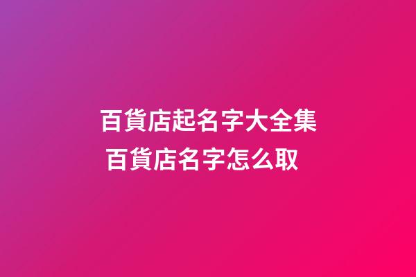百貨店起名字大全集 百貨店名字怎么取